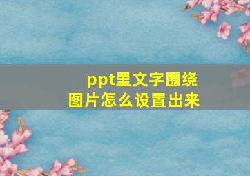 ppt里文字围绕图片怎么设置出来