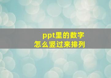 ppt里的数字怎么竖过来排列