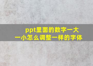 ppt里面的数字一大一小怎么调整一样的字体