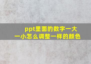 ppt里面的数字一大一小怎么调整一样的颜色