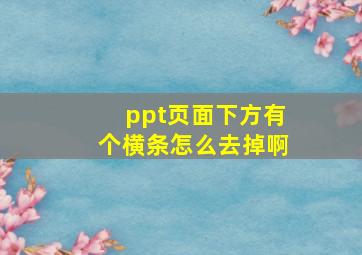 ppt页面下方有个横条怎么去掉啊