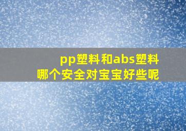 pp塑料和abs塑料哪个安全对宝宝好些呢