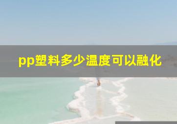 pp塑料多少温度可以融化