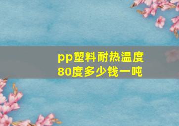 pp塑料耐热温度80度多少钱一吨