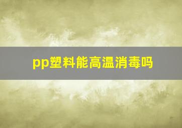 pp塑料能高温消毒吗