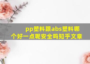 pp塑料跟abs塑料哪个好一点呢安全吗知乎文章