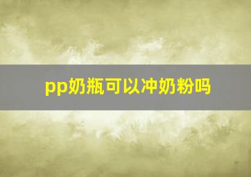 pp奶瓶可以冲奶粉吗