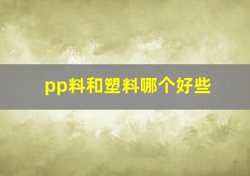 pp料和塑料哪个好些