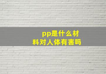 pp是什么材料对人体有害吗