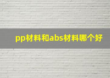 pp材料和abs材料哪个好