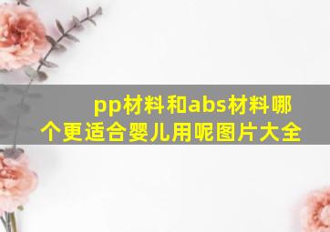 pp材料和abs材料哪个更适合婴儿用呢图片大全