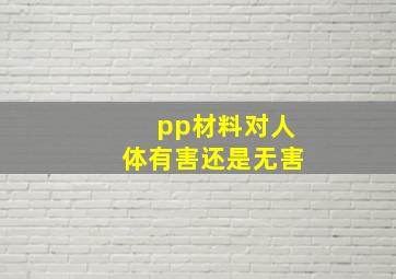 pp材料对人体有害还是无害