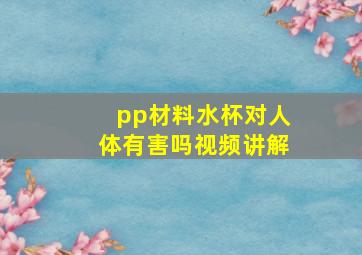 pp材料水杯对人体有害吗视频讲解