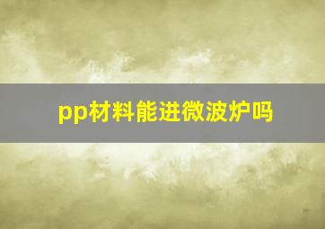 pp材料能进微波炉吗