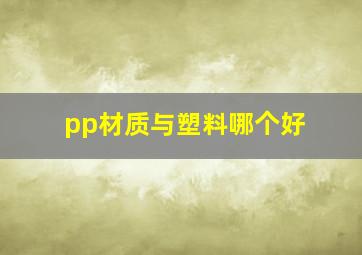 pp材质与塑料哪个好