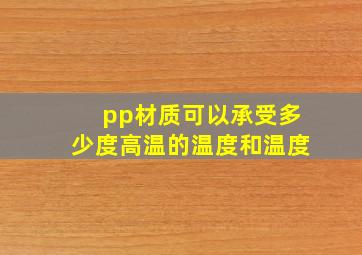 pp材质可以承受多少度高温的温度和温度