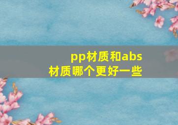 pp材质和abs材质哪个更好一些