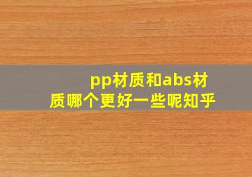 pp材质和abs材质哪个更好一些呢知乎