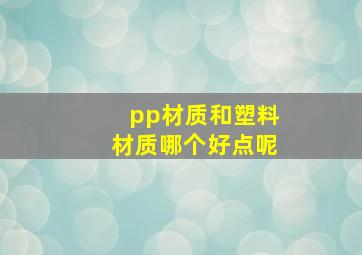 pp材质和塑料材质哪个好点呢