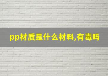 pp材质是什么材料,有毒吗