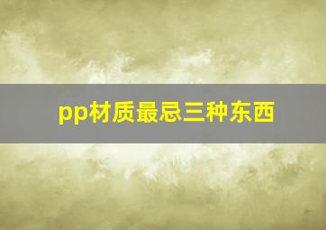 pp材质最忌三种东西