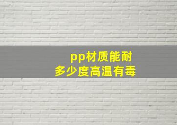 pp材质能耐多少度高温有毒