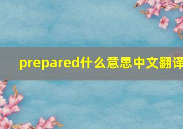 prepared什么意思中文翻译