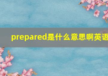 prepared是什么意思啊英语