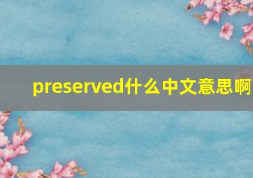 preserved什么中文意思啊