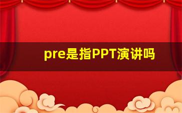 pre是指PPT演讲吗