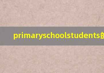 primaryschoolstudents的中文