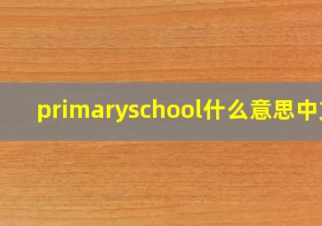 primaryschool什么意思中文