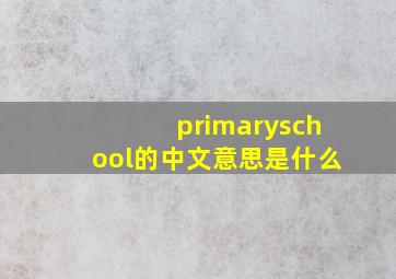 primaryschool的中文意思是什么