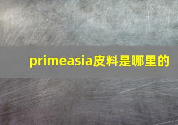 primeasia皮料是哪里的