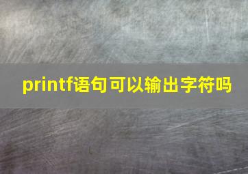 printf语句可以输出字符吗