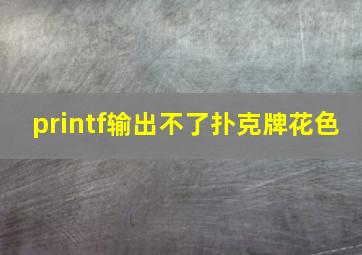 printf输出不了扑克牌花色