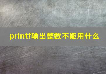 printf输出整数不能用什么