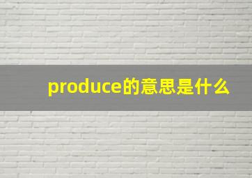 produce的意思是什么