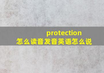 protection怎么读音发音英语怎么说