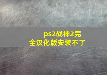 ps2战神2完全汉化版安装不了