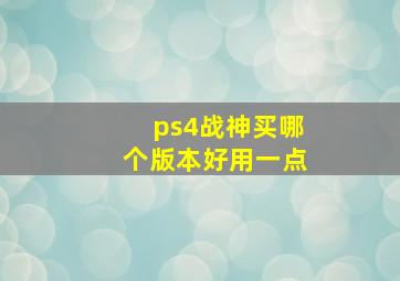 ps4战神买哪个版本好用一点