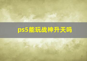 ps5能玩战神升天吗