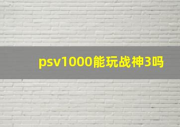 psv1000能玩战神3吗