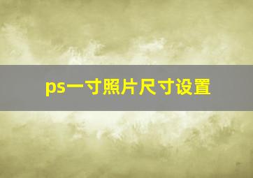 ps一寸照片尺寸设置