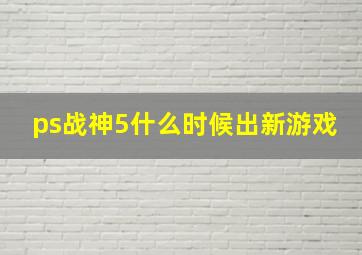 ps战神5什么时候出新游戏