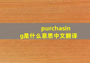 purchasing是什么意思中文翻译