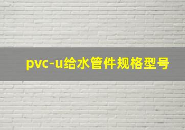 pvc-u给水管件规格型号