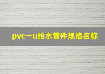 pvc一u给水管件规格名称