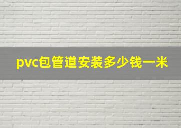 pvc包管道安装多少钱一米