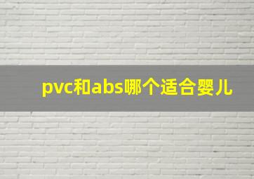 pvc和abs哪个适合婴儿